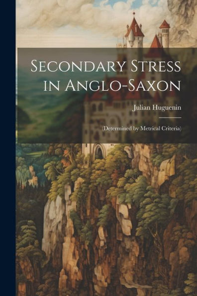 Secondary Stress In Anglo-Saxon: (Determined By Metrical Criteria) - 9781021644053