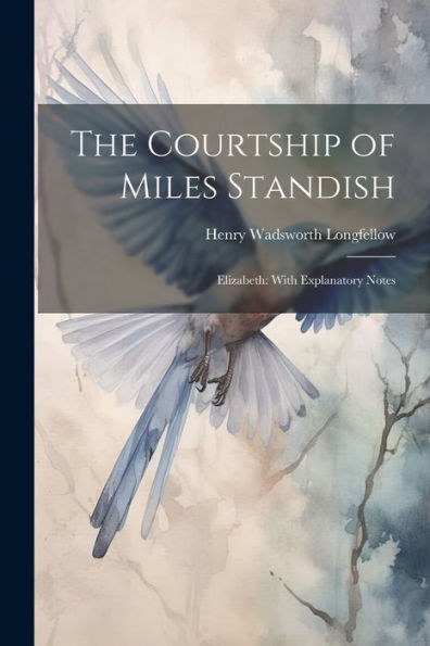 The Courtship Of Miles Standish: Elizabeth: With Explanatory Notes - 9781021646217