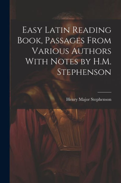 Easy Latin Reading Book, Passages From Various Authors With Notes By H.M. Stephenson - 9781021648235