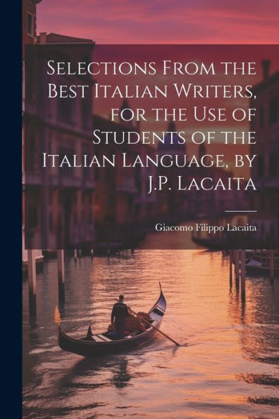 Selections From The Best Italian Writers, For The Use Of Students Of The Italian Language, By J.P. Lacaita (Italian Edition) - 9781021651075