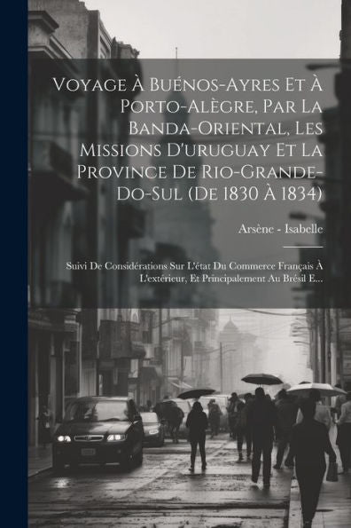 Voyage À Buénos-Ayres Et À Porto-Alègre, Par La Banda-Oriental, Les Missions D'Uruguay Et La Province De Rio-Grande-Do-Sul (De 1830 À 1834): Suivi De ... Au Brésil E... (French Edition) - 9781021651907