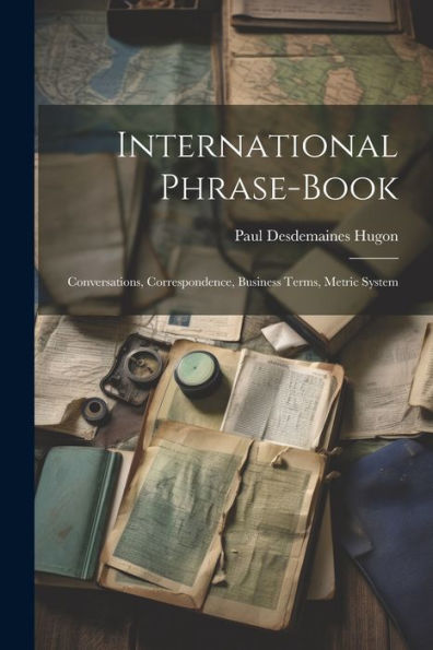 International Phrase-Book: Conversations, Correspondence, Business Terms, Metric System - 9781021653284