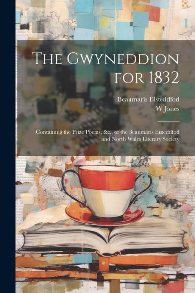 The Gwyneddion For 1832: Containing The Prize Poems, &C., Of The Beaumaris Eisteddfod And North Wales Literary Society - 9781021661326