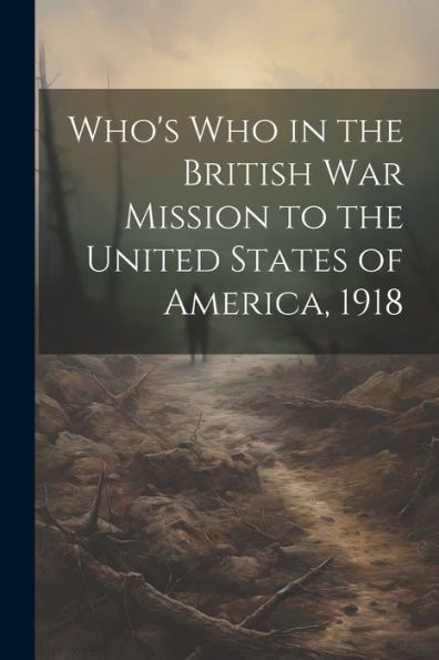 Who's Who In The British War Mission To The United States Of America, 1918 - 9781021662163