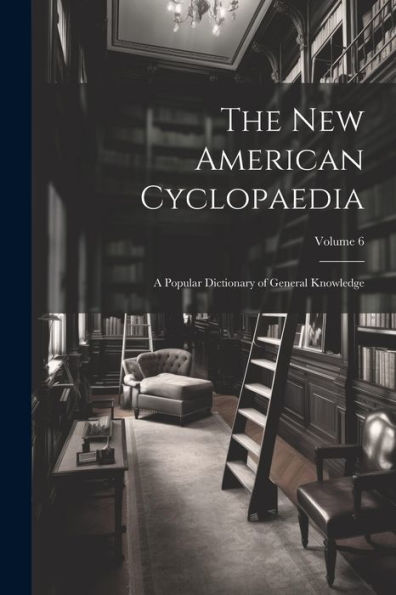 The New American Cyclopaedia: A Popular Dictionary Of General Knowledge; Volume 6 - 9781021662941