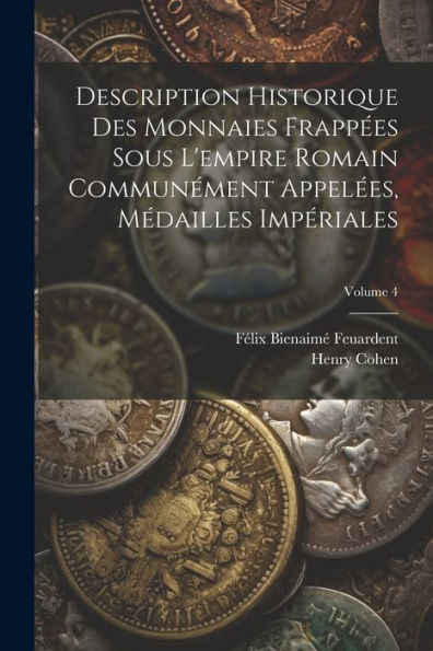 Description Historique Des Monnaies Frappées Sous L'Empire Romain Communément Appelées, Médailles Impériales; Volume 4 (French Edition)