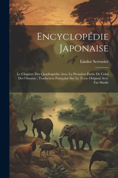 Encyclopédie Japonaise: Le Chapitre Des Quadrupèdes Avec La Première Partie De Celui Des Oiseaux; Traduction Française Sur Le Texte Original Avec Fac-Simile (French Edition)