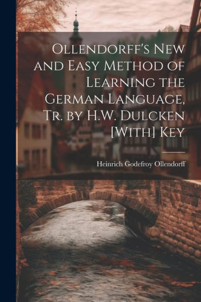 Ollendorff's New And Easy Method Of Learning The German Language, Tr. By H.W. Dulcken [With] Key