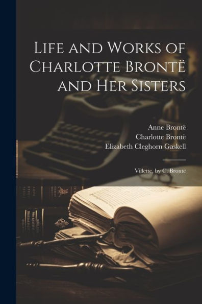 Life And Works Of Charlotte Brontë And Her Sisters: Villette, By C. Brontë