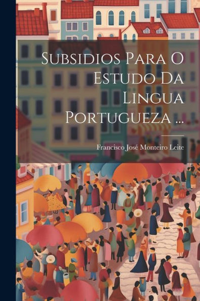 Subsidios Para O Estudo Da Lingua Portugueza ... (Portuguese Edition)