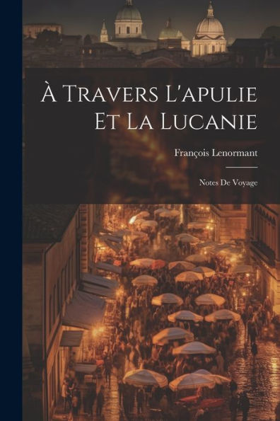 À Travers L'Apulie Et La Lucanie: Notes De Voyage (French Edition)