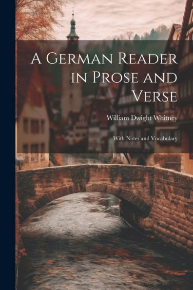 A German Reader In Prose And Verse: With Notes And Vocabulary