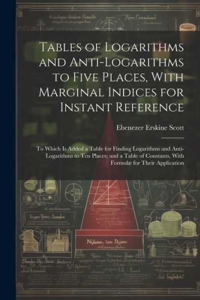 Tables Of Logarithms And Anti-Logarithms To Five Places, With Marginal Indices For Instant Reference: To Which Is Added A Table For Finding Logarithms ... Constants, With Formulæ For Their Application