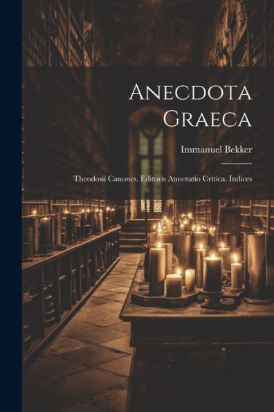 Anecdota Graeca: Theodosii Canones. Editoris Annotatio Critica. Indices (Latin Edition)