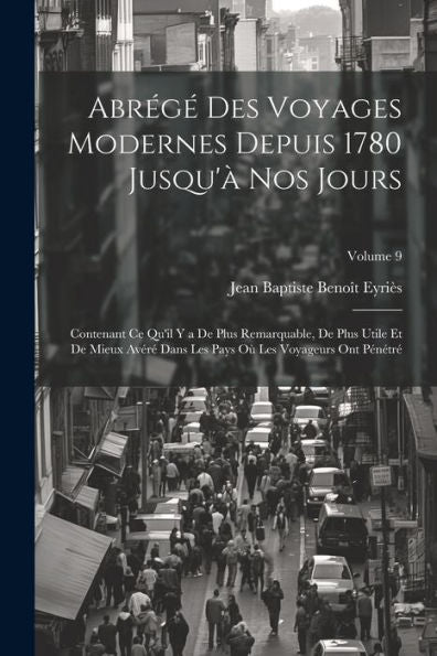 Abrégé Des Voyages Modernes Depuis 1780 Jusqu'À Nos Jours: Contenant Ce Qu'Il Y A De Plus Remarquable, De Plus Utile Et De Mieux Avéré Dans Les Pays ... Ont Pénétré; Volume 9 (French Edition) - 9781021746481