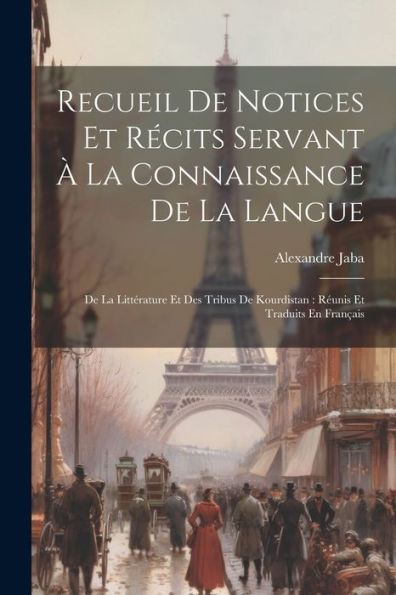 Recueil De Notices Et Récits Servant À La Connaissance De La Langue: De La Littérature Et Des Tribus De Kourdistan: Réunis Et Traduits En Français (French Edition)