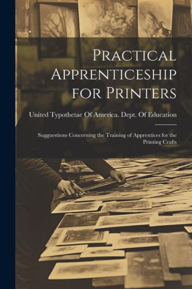 Practical Apprenticeship For Printers: Sugguestions Concerning The Training Of Apprentices For The Printing Crafts