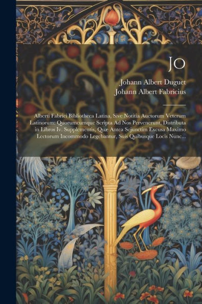 Jo: Alberti Fabrici Bibliotheca Latina, Sive Notitia Auctorum Veterum Latinorum: Quorumcumque Scripta Ad Nos Pervenerunt, Distributa In Libros Iv. ... Suis Quibusque Locis Nunc... (Latin Edition)