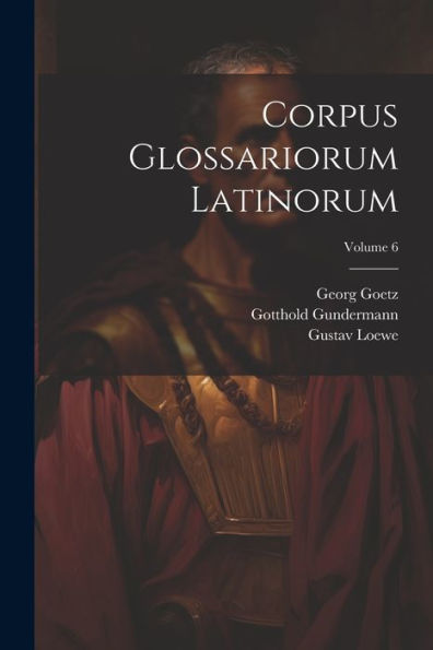 Corpus Glossariorum Latinorum; Volume 6 (Latin Edition)