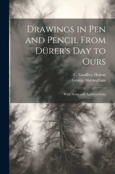 Drawings In Pen And Pencil From Dürer's Day To Ours; With Notes And Appreciations;