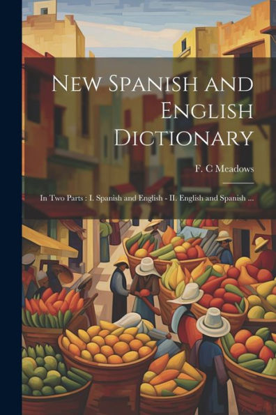 New Spanish And English Dictionary: In Two Parts: I. Spanish And English - Ii. English And Spanish ...