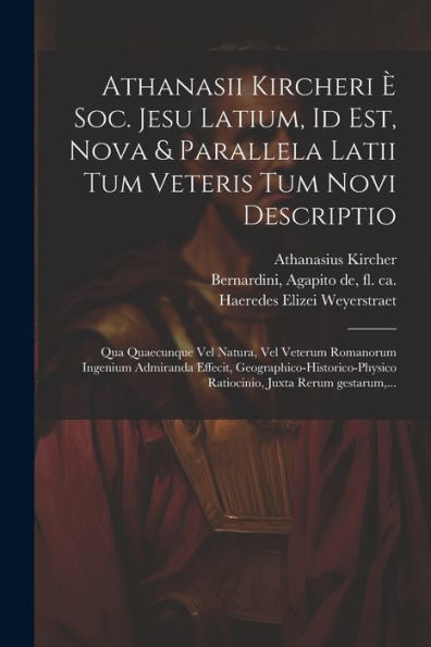 Athanasii Kircheri E` Soc. Jesu Latium, Id Est, Nova & Parallela Latii Tum Veteris Tum Novi Descriptio: Qua Quaecunque Vel Natura, Vel Veterum ... Juxta Rerum Gestarum, ... (Latin Edition)