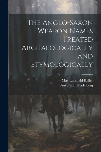 The Anglo-Saxon Weapon Names Treated Archaeologically And Etymologically