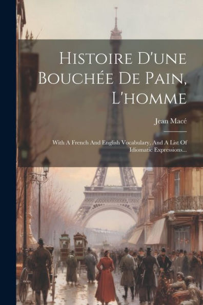 Histoire D'Une Bouchée De Pain, L'Homme: With A French And English Vocabulary, And A List Of Idiomatic Expressions... (French Edition) - 9781021830593