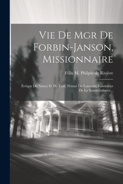 Vie De Mgr De Forbin-Janson, Missionnaire: Évêque De Nancy Et De Toul, Primat De Lorraine, Fondateur De La Sainte-Enfance... (French Edition) - 9781021879530