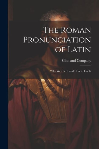 The Roman Pronunciation Of Latin; Why We Use It And How To Use It