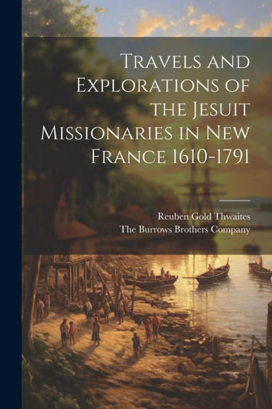 Travels And Explorations Of The Jesuit Missionaries In New France 1610-1791 - 9781021898562