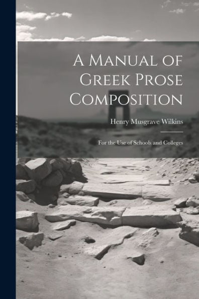 A Manual Of Greek Prose Composition: For The Use Of Schools And Colleges