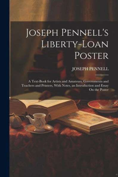 Joseph Pennell's Liberty-Loan Poster: A Text-Book For Artists And Amateurs, Governments And Teachers And Printers, With Notes, An Introduction And Essay On The Poster