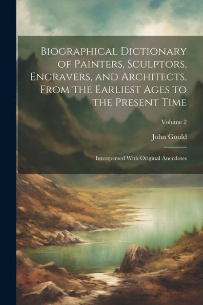 Biographical Dictionary Of Painters, Sculptors, Engravers, And Architects, From The Earliest Ages To The Present Time: Interspersed With Original Anecdotes; Volume 2