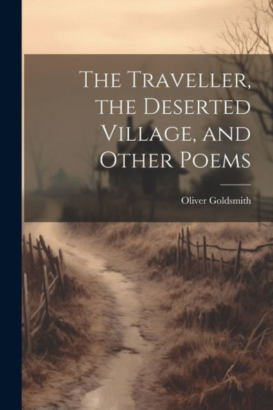 The Traveller, The Deserted Village, And Other Poems