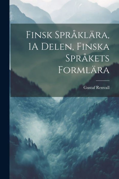 Finsk Språklära, 1A Delen, Finska Språkets Formlära (Swedish Edition)