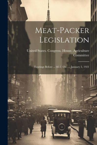 Meat-Packer Legislation: Hearings Before ... 66-2, On ..., January 3, 1921