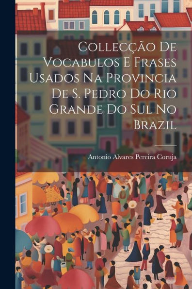 Collecção De Vocabulos E Frases Usados Na Provincia De S. Pedro Do Rio Grande Do Sul No Brazil (Spanish Edition)