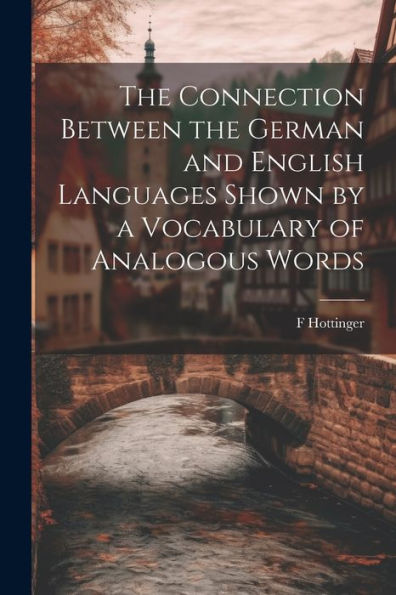 The Connection Between The German And English Languages Shown By A Vocabulary Of Analogous Words