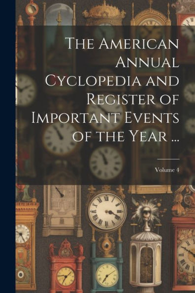 The American Annual Cyclopedia And Register Of Important Events Of The Year ...; Volume 4