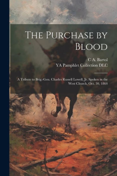 The Purchase By Blood: A Tribute To Brig.-Gen. Charles Russell Lowell, Jr. Spoken In The West Church, Oct. 30, 1864