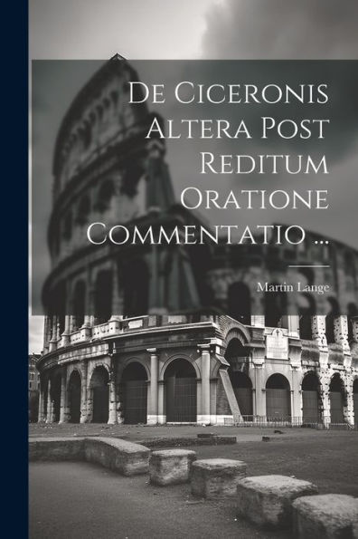 De Ciceronis Altera Post Reditum Oratione Commentatio ... (Latin Edition)