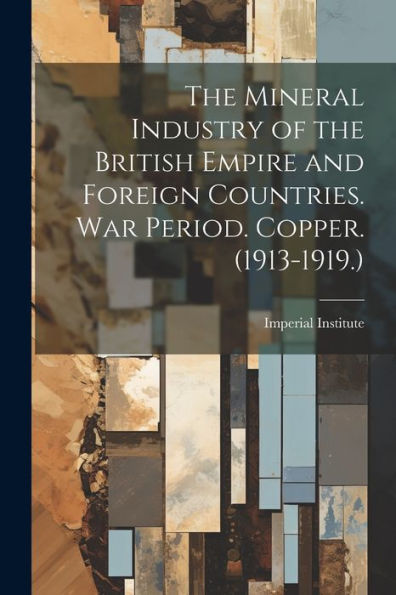 The Mineral Industry Of The British Empire And Foreign Countries. War Period. Copper. (1913-1919.)