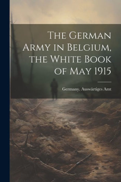 The German Army In Belgium, The White Book Of May 1915