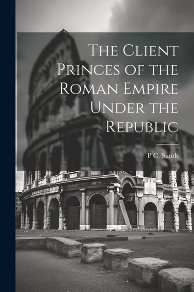 The Client Princes Of The Roman Empire Under The Republic