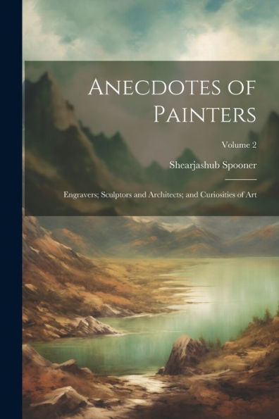 Anecdotes Of Painters; Engravers; Sculptors And Architects; And Curiosities Of Art; Volume 2