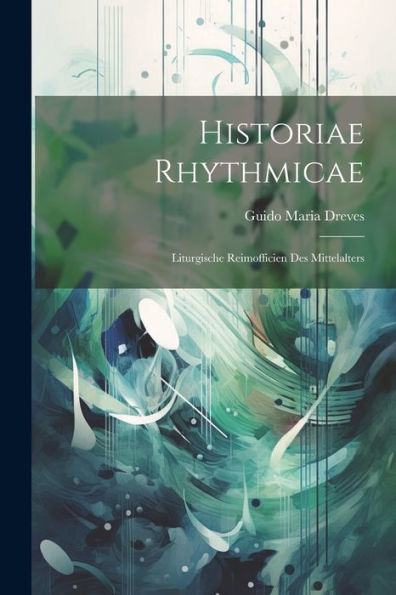 Historiae Rhythmicae: Liturgische Reimofficien Des Mittelalters