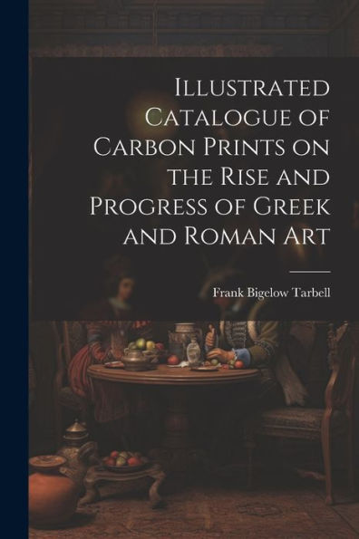 Illustrated Catalogue Of Carbon Prints On The Rise And Progress Of Greek And Roman Art