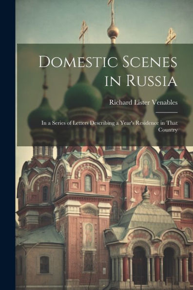 Domestic Scenes In Russia: In A Series Of Letters Describing A Year's Residence In That Country