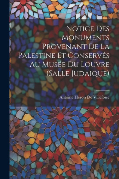 Notice Des Monuments Provenant De La Palestine Et Conservés Au Musée Du Louvre (Salle Judaique) (French Edition)